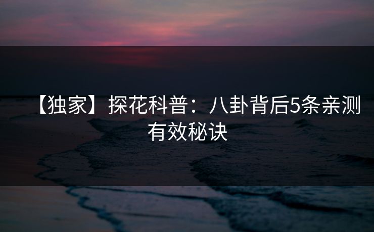 【独家】探花科普：八卦背后5条亲测有效秘诀