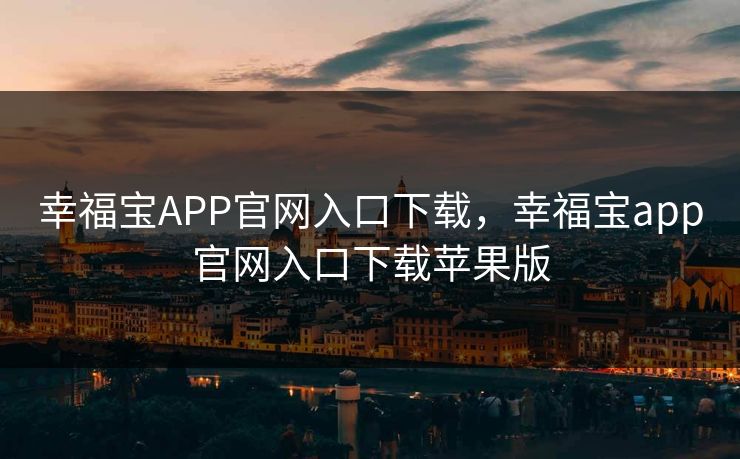 幸福宝APP官网入口下载,幸福宝app官网入口下载苹果版 幸福宝APP官网入口下载,幸福宝app官网入口下载苹果版