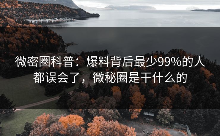 微密圈科普：爆料背后最少99%的人都误会了，微秘圈是干什么的